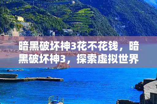 暗黑破坏神3花不花钱，暗黑破坏神3，探索虚拟世界的无尽宝藏