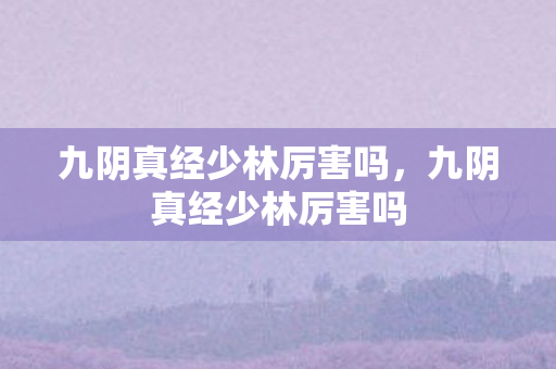 九阴真经少林厉害吗，九阴真经少林厉害吗