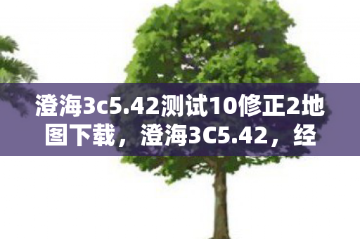 澄海3c5.42测试10修正2地图下载，澄海3C5.42，经典再现，策略与激情的碰撞