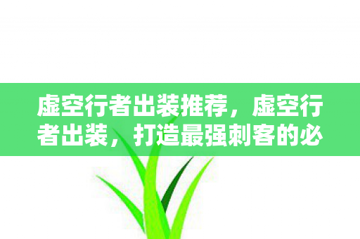 虚空行者出装推荐，虚空行者出装，打造最强刺客的必备装备