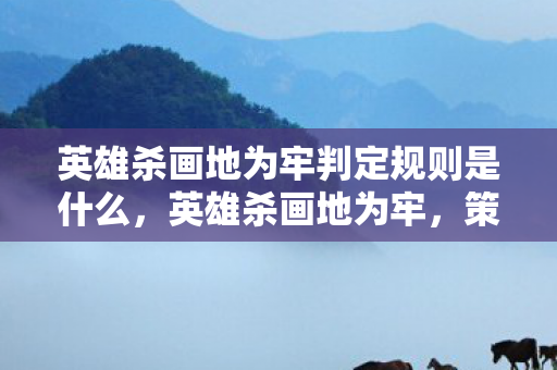 英雄杀画地为牢判定规则是什么，英雄杀画地为牢，策略与智慧的博弈