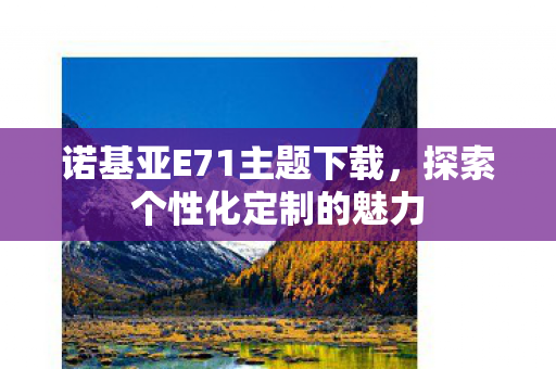 诺基亚E71主题下载，探索个性化定制的魅力