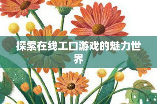探索在线工口游戏的魅力世界