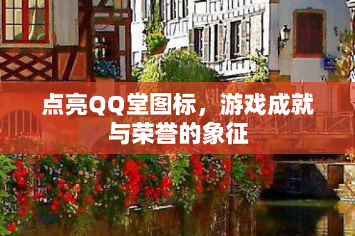 点亮QQ堂图标，游戏成就与荣誉的象征