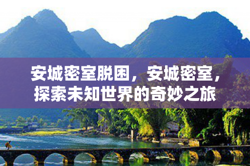 安城密室脱困，安城密室，探索未知世界的奇妙之旅