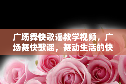 广场舞快歌谣教学视频，广场舞快歌谣，舞动生活的快乐旋律