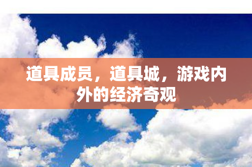 道具成员,道具城,游戏内外的经济奇观 道具成员,道具城,游戏内外的经济奇观