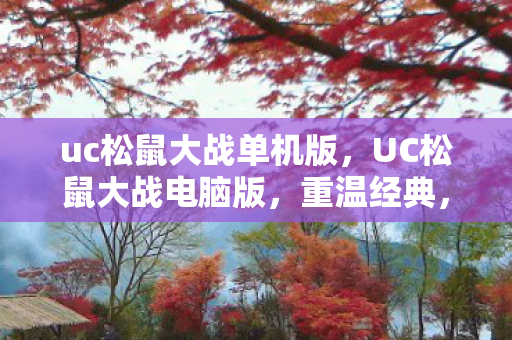 uc松鼠大战单机版，UC松鼠大战电脑版，重温经典，畅享无限乐趣