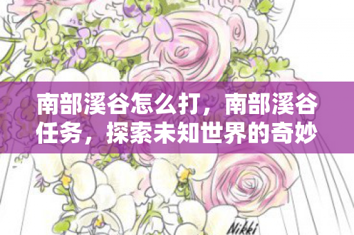 南部溪谷怎么打，南部溪谷任务，探索未知世界的奇妙之旅