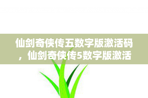仙剑奇侠传五数字版激活码,仙剑奇侠传5数字版激活码,解锁经典,重温传奇 仙剑奇侠传五数字版激活码,仙剑奇侠传5数字版激活码,解锁经典,重温传奇