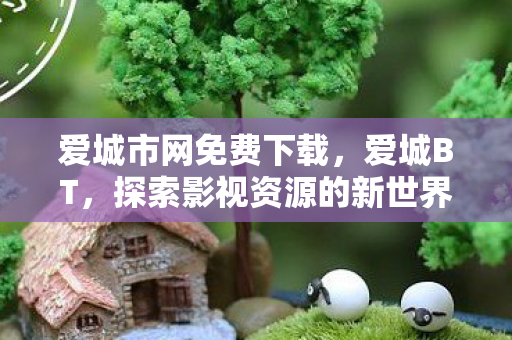 爱城市网免费下载，爱城BT，探索影视资源的新世界