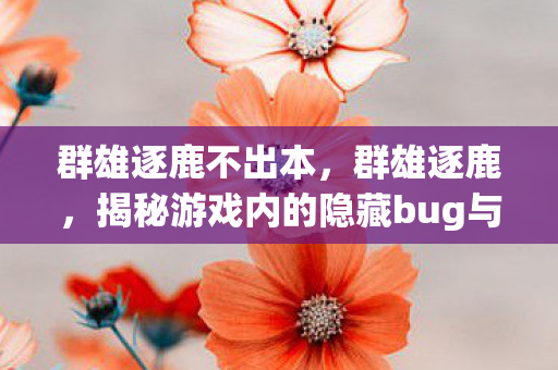 群雄逐鹿不出本，群雄逐鹿，揭秘游戏内的隐藏bug与玩家应对策略