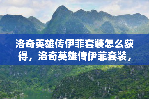 洛奇英雄传伊菲套装怎么获得，洛奇英雄传伊菲套装，优雅与力量的完美结合