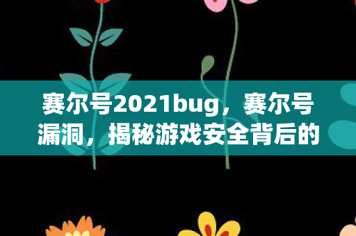 赛尔号2021bug，赛尔号漏洞，揭秘游戏安全背后的隐患
