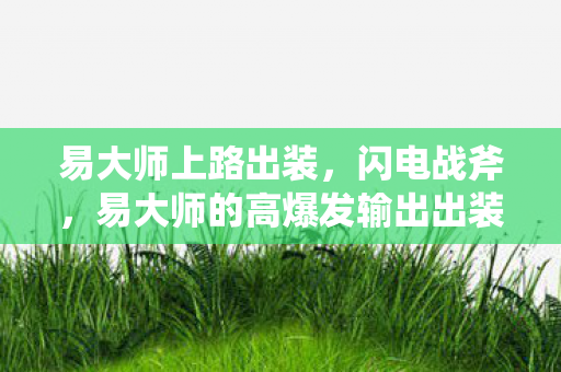 易大师上路出装，闪电战斧，易大师的高爆发输出出装指南