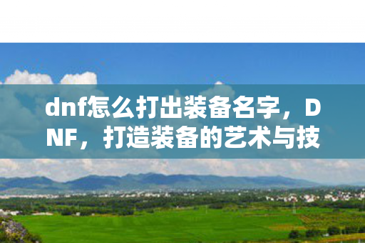 dnf怎么打出装备名字，DNF，打造装备的艺术与技巧