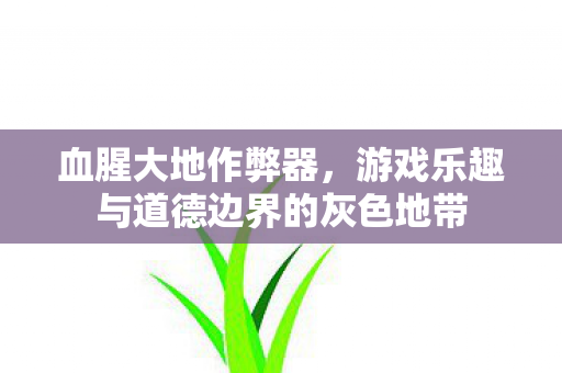 血腥大地作弊器，游戏乐趣与道德边界的灰色地带