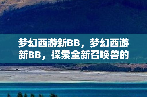梦幻西游新BB，梦幻西游新BB，探索全新召唤兽的无限可能