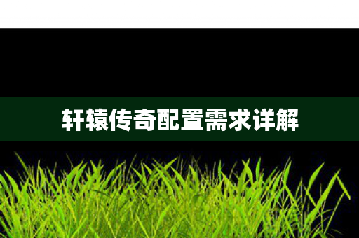 轩辕传奇配置需求详解