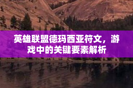英雄联盟德玛西亚符文，游戏中的关键要素解析
