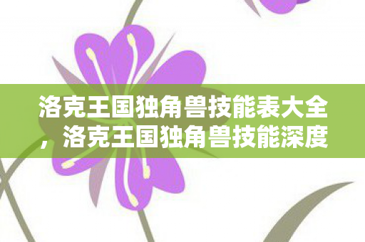 洛克王国独角兽技能表大全，洛克王国独角兽技能深度解析