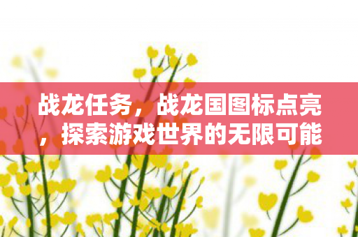 战龙任务，战龙国图标点亮，探索游戏世界的无限可能