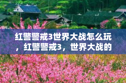 红警警戒3世界大战怎么玩，红警警戒3，世界大战的震撼与反思