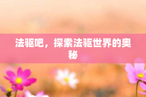 法驱吧，探索法驱世界的奥秘