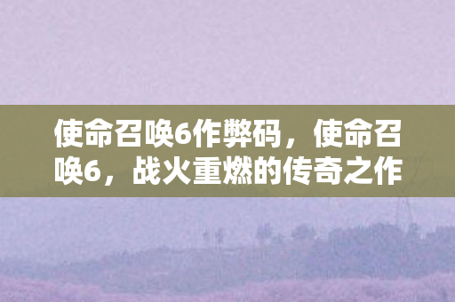 使命召唤6作弊码,使命召唤6,战火重燃的传奇之作 使命召唤6作弊码,使命召唤6,战火重燃的传奇之作
