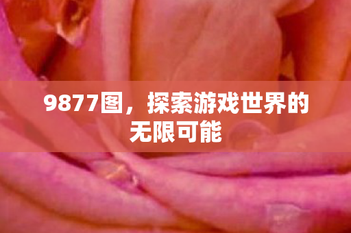 9877图，探索游戏世界的无限可能