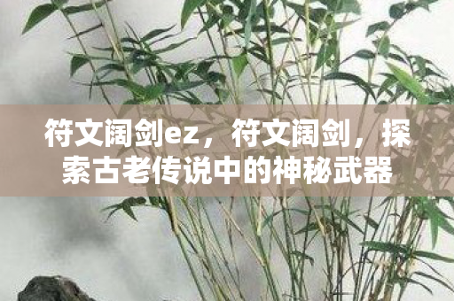 符文阔剑ez，符文阔剑，探索古老传说中的神秘武器