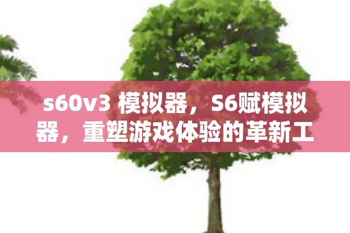 s60v3 模拟器，S6赋模拟器，重塑游戏体验的革新工具