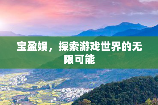 宝盈娱，探索游戏世界的无限可能