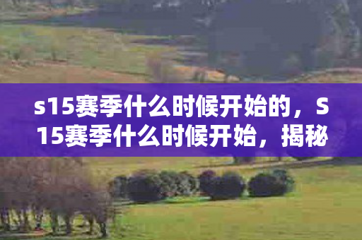 s15赛季什么时候开始的，S15赛季什么时候开始，揭秘官方发布时间表