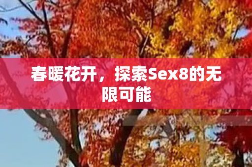 春暖花开，探索Sex8的无限可能