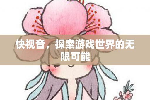 快视音，探索游戏世界的无限可能