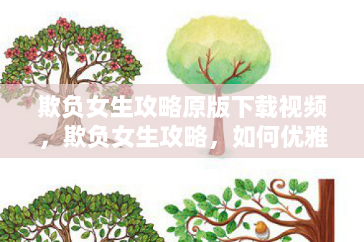欺负女生攻略原版下载视频，欺负女生攻略，如何优雅而巧妙地伤害她们