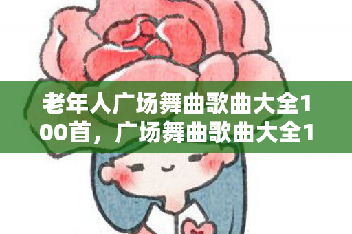 老年人广场舞曲歌曲大全100首，广场舞曲歌曲大全100首