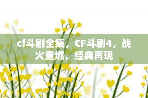 cf斗剧全集，CF斗剧4，战火重燃，经典再现