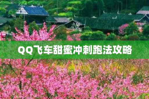 QQ飞车甜蜜冲刺跑法攻略 QQ飞车甜蜜冲刺跑法攻略