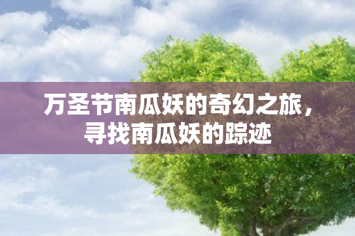 万圣节南瓜妖的奇幻之旅，寻找南瓜妖的踪迹