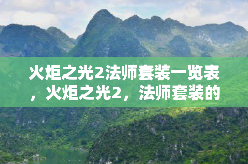 火炬之光2法师套装一览表,火炬之光2,法师套装的魅力与选择指南 火炬之光2法师套装一览表,火炬之光2,法师套装的魅力与选择指南