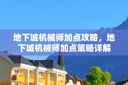 地下城机械师加点攻略，地下城机械师加点策略详解