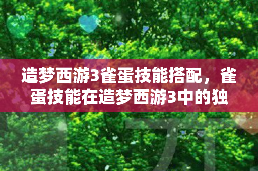 造梦西游3雀蛋技能搭配，雀蛋技能在造梦西游3中的独特魅力