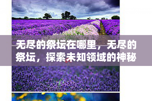 无尽的祭坛在哪里，无尽的祭坛，探索未知领域的神秘之地