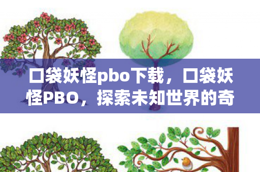 口袋妖怪pbo下载，口袋妖怪PBO，探索未知世界的奇妙旅程