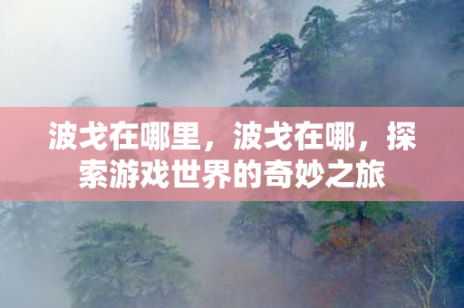 波戈在哪里，波戈在哪，探索游戏世界的奇妙之旅