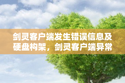剑灵客户端发生错误信息及硬盘构架，剑灵客户端异常解析，深度探讨游戏故障背后的原因与解决方案