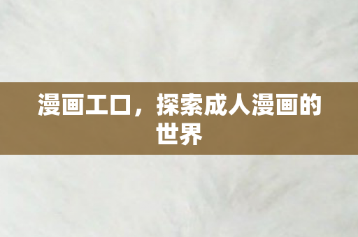 漫画工口，探索成人漫画的世界