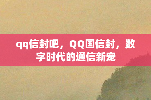 qq信封吧，QQ国信封，数字时代的通信新宠